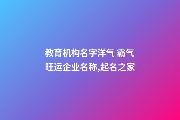 教育机构名字洋气 霸气旺运企业名称,起名之家-第1张-公司起名-玄机派